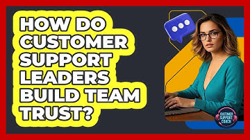 How Do Customer Support Leaders Build Team Trust? - Customer Support Coach