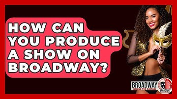 How Can You Produce A Show On Broadway? - Broadway Behind The Curtain