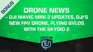 Drone News – DJI Mavic Mini 2 Updates, DJI’s New FPV Drone, Flying BVLOS with The Skydio 2