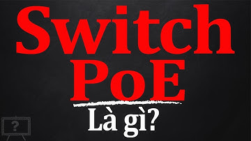 SWITCH POE LÀ GÌ? TẠI SAO PHẢI SỬ DỤNG SWITCH POE? | GIẢI THÍCH HỘ