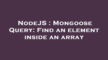 NodeJS : Mongoose Query: Find an element inside an array