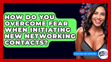 How Do You Overcome Fear When Initiating New Networking Contacts? - Everyday-Networking