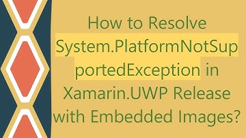 How to Resolve System.PlatformNotSupportedException in Xamarin.UWP Release with Embedded Images?