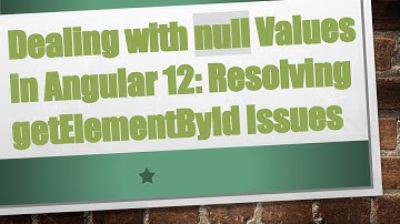 Dealing with null Values in Angular 12: Resolving getElementById Issues