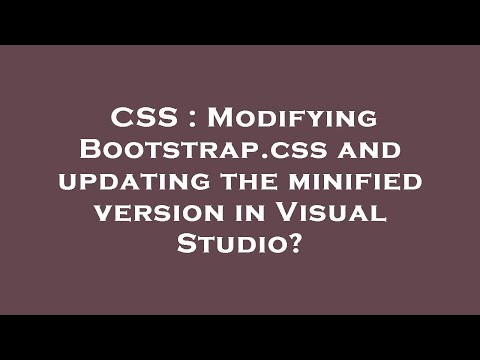 CSS : Modifying Bootstrap.css and updating the minified version in Visual Studio?