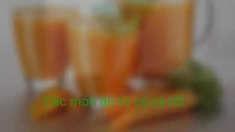 Khám phá củ cà rốt - Các món ăn từ củ cà rốt