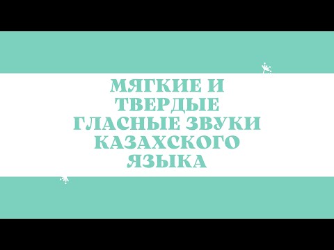 Казахский язык для всех! МЯГКИЕ И ТВЁРДЫЕ ГЛАСНЫЕ ЗВУКИ КАЗАХСКОГО ЯЗЫКА