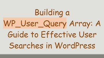 Building a WP_User_Query Array: A Guide to Effective User Searches in WordPress