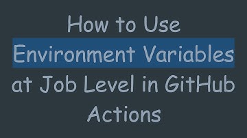 How to Use Environment Variables at Job Level in GitHub Actions