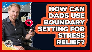 How Can Dads Use Boundary Setting For Stress Relief? - Fatherhood Journey Network