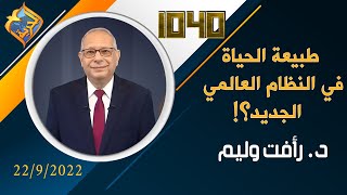 طبيعة الحياة في النظام العالمي الجديد؟! برنامج 1040 مع د. رأفت وليم