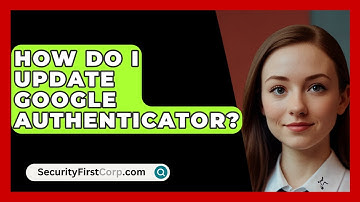 How Do I Update Google Authenticator? - SecurityFirstCorp.com