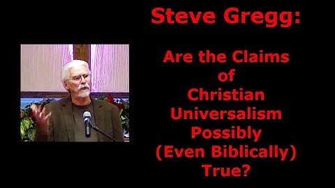Steve Gregg: Are the Claims of Christian Universalism Possibly (Even Biblically) True?
