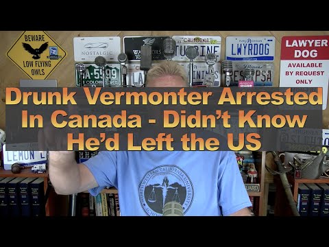 Drunk Vermonter Arrested In Canada - Didn’t Know He’d Left the US