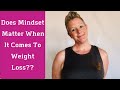 Does Mindset Matter When It Comes To Weight Loss??