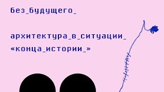 Без будущего. Архитектура в ситуации &quot;конца истории&quot;.