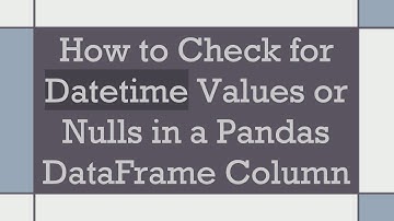 How to Check for Datetime Values or Nulls in a Pandas DataFrame Column
