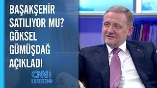 Başakşehir Satılıyor Mu? Göksel Gümüşdağ Açıkladı