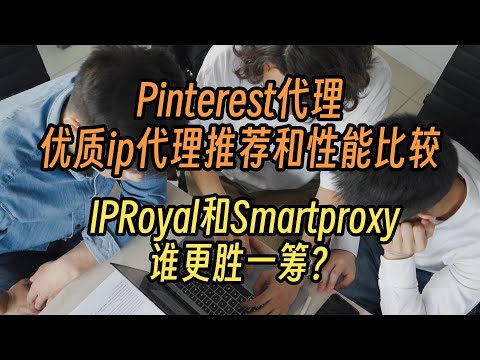 优质ip代理推荐和性能比较，IPRoyal和Smartproxy谁更胜一筹？Pinterest代理，海外http代理，支持socks5