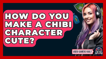 How Do You Make A Chibi Character Cute? - Video Gamers Vault