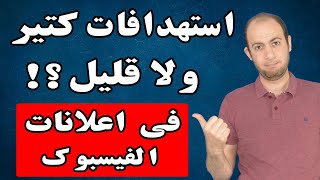 هل لازم اكتب استهدافات كتير فى اعلانات الفيس بوك ؟! | محمد صبحى