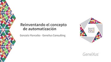 Reinventando el concepto de automatización - Gonzalo Mancebo (GeneXus Consulting) | GeneXus GX27