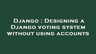 Django : Designing a Django voting system without using accounts