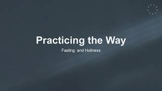 Practicing the Way - Fasting and Holiness Part 1