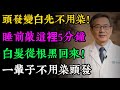 白頭髮不用染 老中醫秘方 睡前敲這裡5分鐘 白髮從根黑回來 方法簡單不花錢 還能瘦大腿 健康知识 老年健康 健康养生 健康之眼 白頭髮不用染 老中醫秘方 睡前敲這裡5分鐘 白髮從根黑回來 方法簡單不花錢 還能瘦大腿 健康知识 老年健康 健康养生 健康之眼