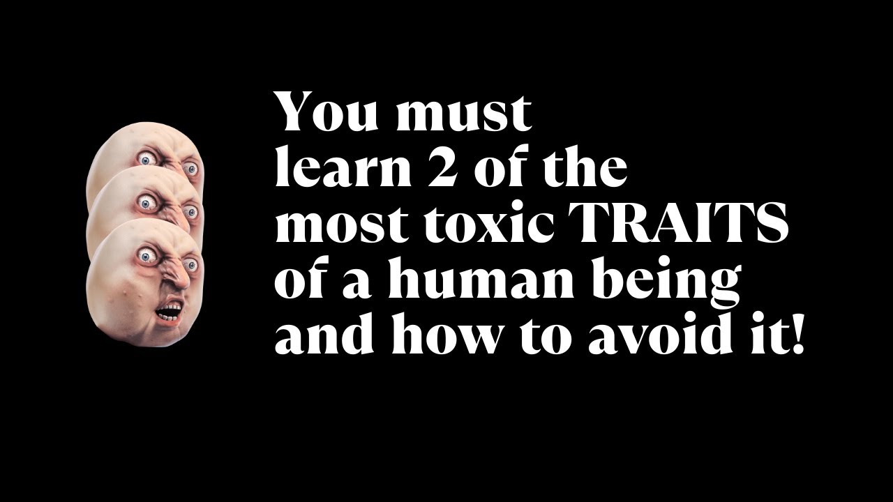 you-must-learn-2-of-the-most-toxic-traits-in-human-life-and-how-to