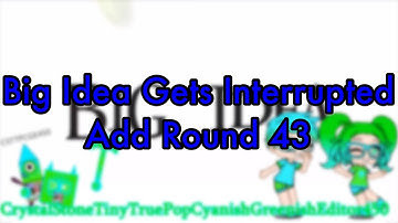 Big Idea Gets Interrupted Add Round 43