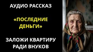 видео: ПОСЛЕДНИЕ ДЕНЬГИ_ Заложи квартиру ради внуков __ Жизненные истории у камина _ Аудио Рассказ картинка: ПОСЛЕДНИЕ ДЕНЬГИ_ Заложи квартиру ради внуков __ Жизненные истории у камина _ Аудио Рассказ