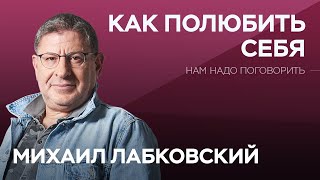 Как женщине научиться любить себя / Нам надо поговорить с Михаилом Лабковским