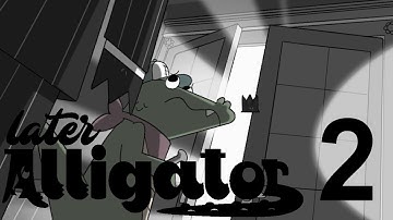Later Alligator [Part 2??]