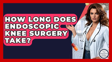 How Long Does Endoscopic Knee Surgery Take? - The Operating Table