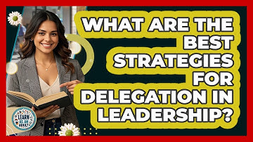 What Are The Best Strategies For Delegation In Leadership? - Learn As An Adult