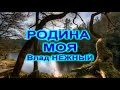 РОДИНА МОЯ  --  Влад НЕЖНЫЙ