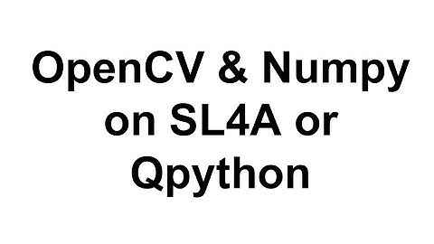 OpenCV and Numpy on SL4A or Qpython