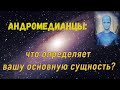 Андромедианцы: что определяет вашу основную сущность?