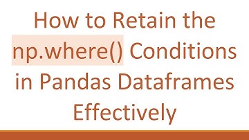 How to Retain the np.where() Conditions in Pandas Dataframes Effectively