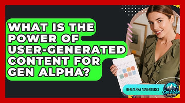 What Is The Power Of User-generated Content For Gen Alpha? - Gen Alpha Adventures