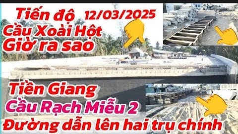 🔴 TIỀN GIANG TIẾN ĐỘ CẦU RẠCH MIỄU 2 CẦU XOÀI HỘT GIỜ RA SAO XÃ BÌNH ĐỨC ĐƯỜNG DẪN VÀO TRỤ CHÍNH MỚI