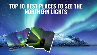 Top 10 Best Places to See the Northern Lights