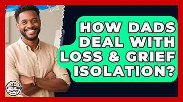 How Dads Deal With Loss & Grief Isolation? - Fatherhood Journey Network