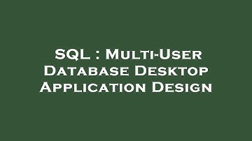 SQL : Multi-User Database Desktop Application Design