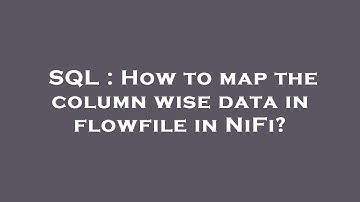 SQL : How to map the column wise data in flowfile in NiFi?