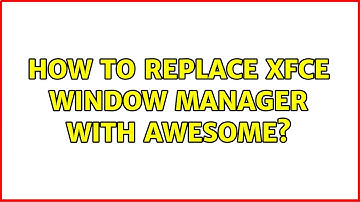 How to replace XFCE window manager with awesome? (2 Solutions!!)