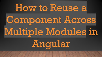 How to Reuse a Component Across Multiple Modules in Angular