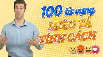 100 TỪ VỰNG MIÊU TẢ TÍNH CÁCH CON NGƯỜI - Từ vựng tiếng Anh cơ bản: Tự học tiếng Anh online