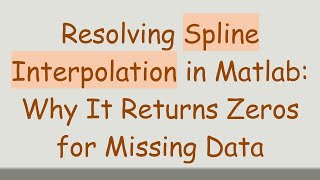 Resolving Spline Interpolation in Matlab: Why It Returns Zeros for Missing Data